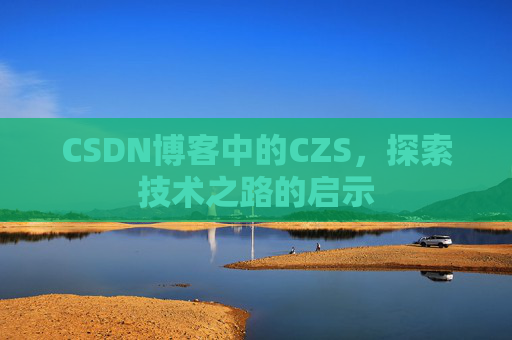CSDN博客中的CZS，探索技术之路的启示